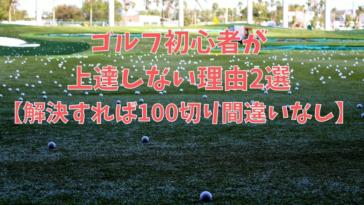 ゴルフ初心者が上達しない理由2選【解決すれば100切り間違いなし】