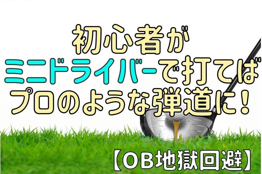 【OB地獄を回避】初心者がミニドライバーで打てばまるでプロのような弾道に