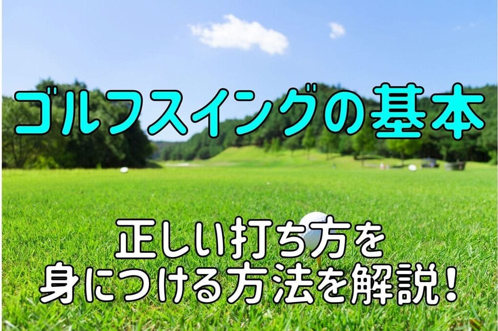 【ゴルフスイングの基本】正しい打ち方を身につける方法を解説