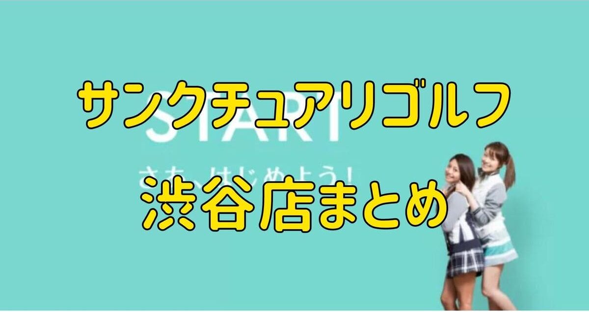 サンクチュアリゴルフ渋谷店の評判や口コミ・料金【まとめ】